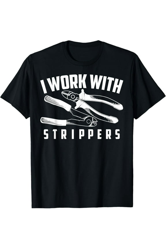 I Work With Strippers Shirt - Cool Electric Hand Tool Gift T-Shirt