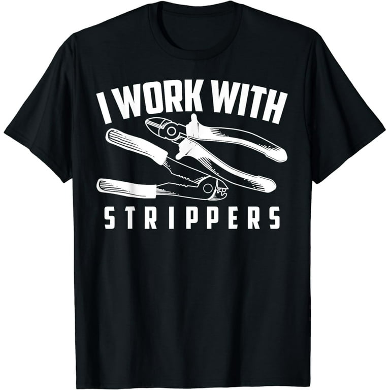 I Work With Strippers Shirt - Cool Electric Hand Tool Gift I Work With Strippers Shirt - Cool Electric Hand Tool Gift