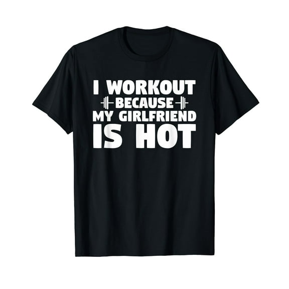 I Workout Because My Girlfriend Is Hot Funny Gym Boyfriend T-Shirt