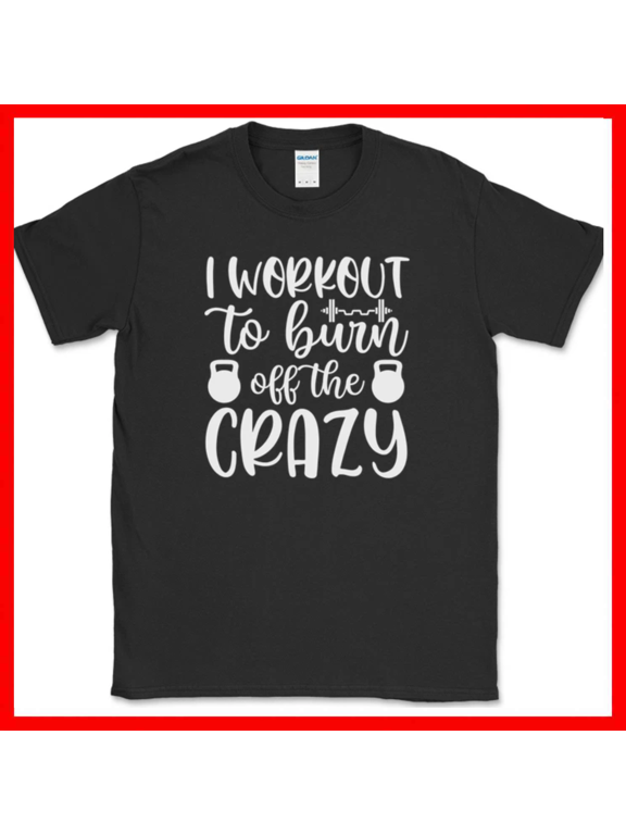 I Workout To Burn Off The Crazy Funny Gym Fitness Unisex T Shirt up to 5XL