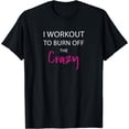 thumbnail image 1 of I Workout To Burn Off The Crazy Funny Tee Shirt, 1 of 3