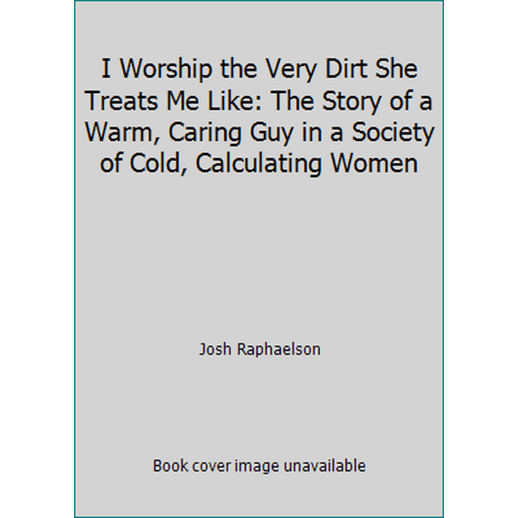 Pre-Owned I Worship the Very Dirt She Treats Me Like: The Story of a Warm, Caring Guy in a Society of Cold, Calculating Women (Paperback) 1561711039 9781561711031