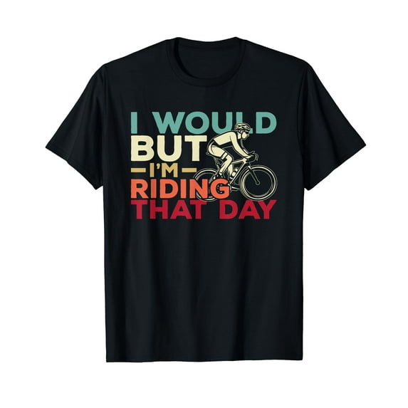 I Would But I’m Riding That Day For Cyclist or Biking Lover T-Shirt