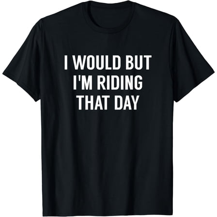I Would But I'm Riding That Day T-Shirt