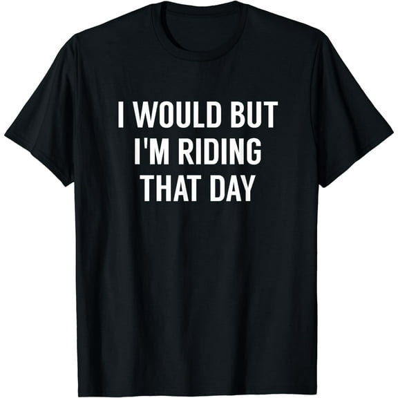 I Would But I'm Riding That Day T-Shirt