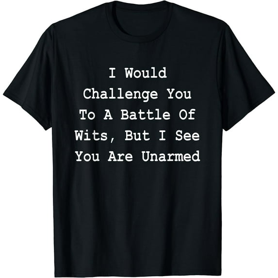I Would Challenge You To A Battle Of Wits - Sarcastic T-Shirt Black Medium