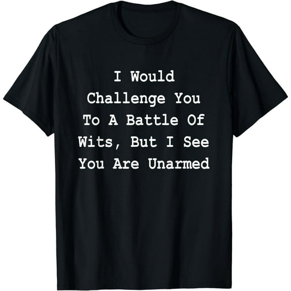 I Would Challenge You To A Battle Of Wits - Sarcastic T-Shirt