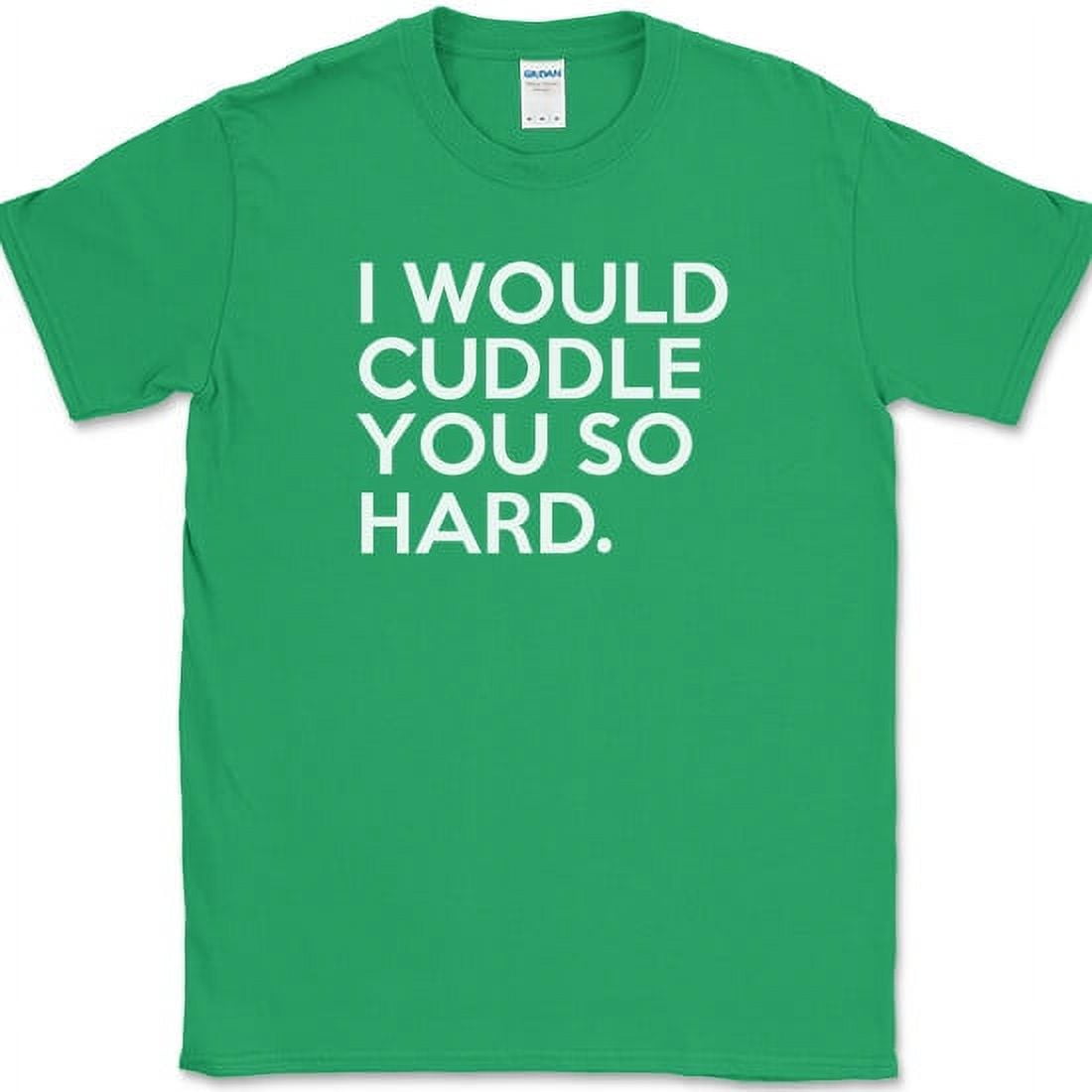 I Would Cuddle You So Hard T-Shirt I Would Cuddle You So Hard T-Shirt