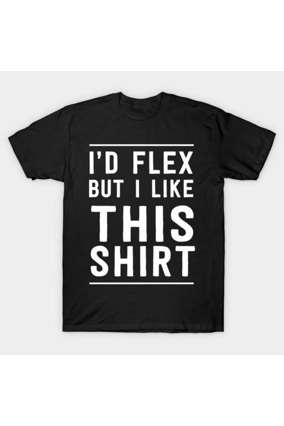 I Would Flex But I Like This Shirt Funny Weight Lifting Humour Unisex T-Shirt, up to size 3XL.