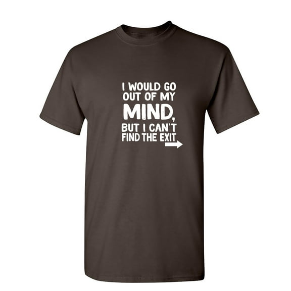I Would Go Out Of My MInd But I Can't Find The Exit Sarcastic Humor Graphic Novelty Funny T Shirt
