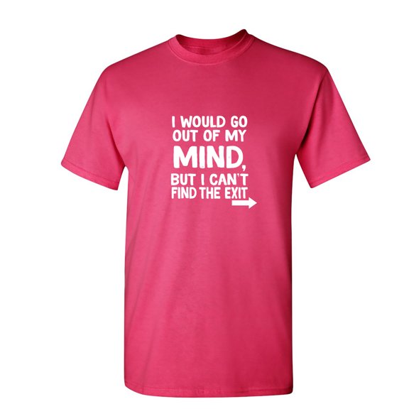 I Would Go Out Of My MInd But I Can't Find The Exit Sarcastic Humor Graphic Novelty Funny T Shirt