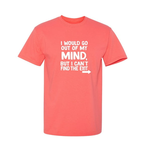 I Would Go Out Of My MInd But I Can't Find The Exit Sarcastic Humor Graphic Novelty Funny T Shirt