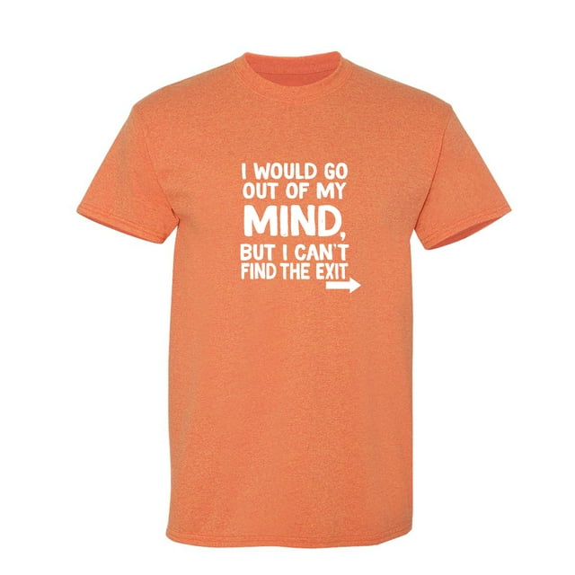 I Would Go Out Of My MInd But I Can't Find The Exit Sarcastic Humor Graphic Novelty Funny T Shirt