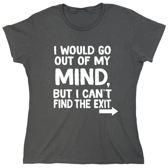 I Would Go Out Of My MInd But I Can't Find The Exit Sarcastic Humor Novelty Funny Women's Casual Tees