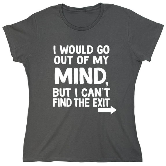 I Would Go Out Of My MInd But I Can't Find The Exit Sarcastic Humor Novelty Funny Women's Casual Tees
