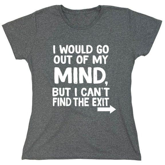 I Would Go Out Of My MInd But I Can't Find The Exit Sarcastic Humor Novelty Funny Women's Casual Tees