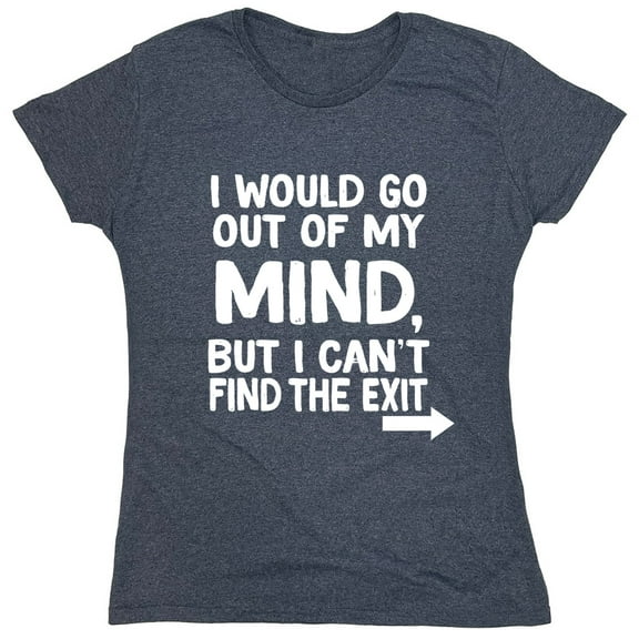 I Would Go Out Of My MInd But I Can't Find The Exit Sarcastic Humor Novelty Funny Women's Casual Tees