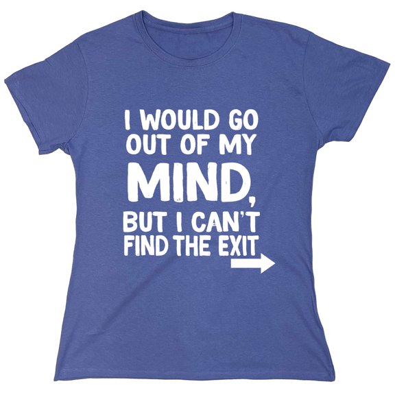 I Would Go Out Of My MInd But I Can't Find The Exit Sarcastic Humor Novelty Funny Women's Casual Tees