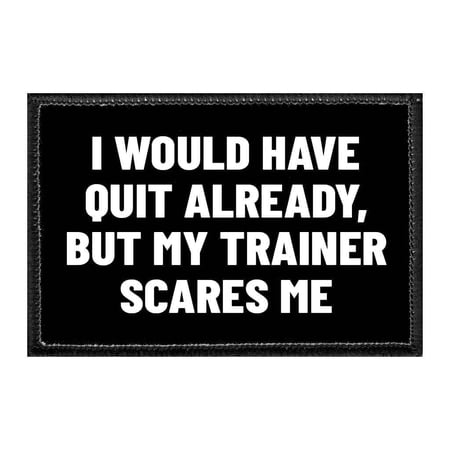 I Would Have Quit Already, But My Trainer Scares Me - Removable Patch