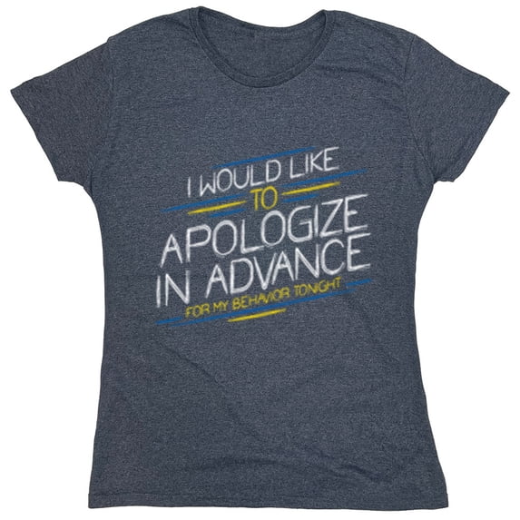 I Would Like To Apologize In Advance For My Behavior Tonight Sarcastic Humor Novelty Funny Women's Casual Tees