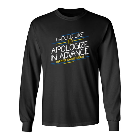 I Would Like To Apologize In Advance For My Behavior Tonight Sarcastic Novelty Gift Idea Adult Humor Funny Men's Long Sleeve Shirts