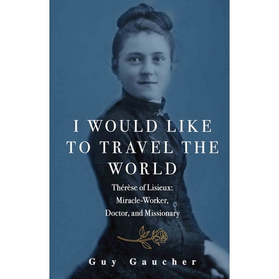 I Would Like to Travel the World: Therese of Lisieux: Miracle-Worker, Doctor, and Missionary, (Paperback)
