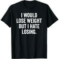 thumbnail image 1 of I Would Lose Weight But I Hate Losing Funny Men Women T-Shirt, 1 of 4