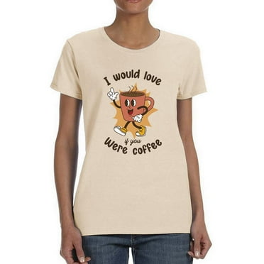 I Would Love If You Coffee T-Shirt Women -Smartprints Designs, Female Large
