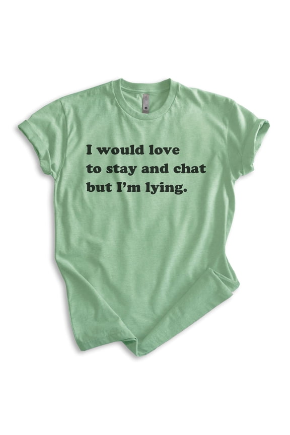 I Would Love To Stay And Chat But I'm Lying Shirt, Unisex Women's Men's Shirt, Sarcastic Sarcasm Sassy Tee, Heather Apple Green, X-Large