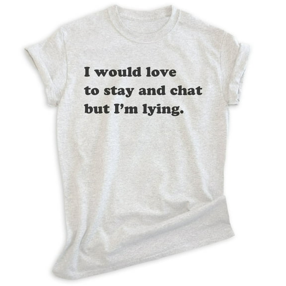 I Would Love To Stay And Chat But I'm Lying Shirt, Unisex Women's Men's Shirt, Sarcastic Sarcasm Sassy Tee, Heather Ash, X-Small