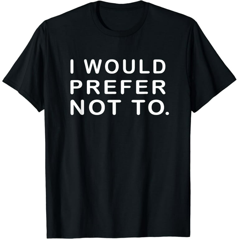 I Would Prefer Not To Funny Sayings T-Shirt I Would Prefer Not To Funny Sayings T-Shirt