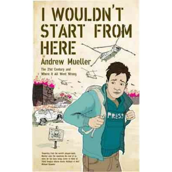 I Wouldn't Start from Here : Travels in 21st-century Terror, Torture and Torpor