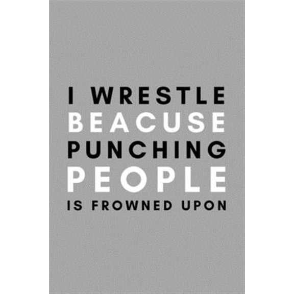 I Wrestle Because Punching People Is Frowned Upon: Funny College Wrestling Gift Idea For Coach Training Tournament Scouting (Paperback)