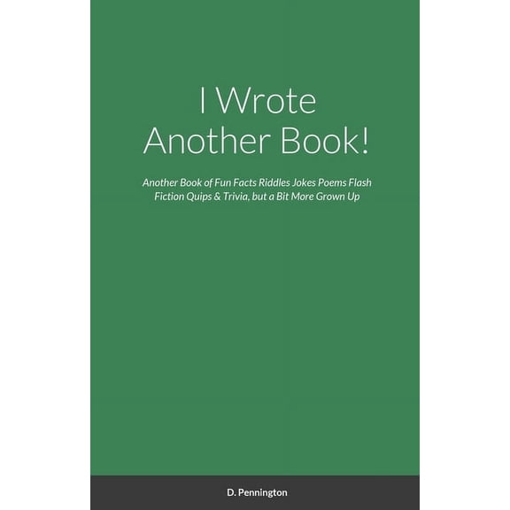 I Wrote Another Book!: Another Self Indulging Collection of Fun Facts, Riddles, Jokes, Poems, Flash Fiction, Quips, Triv, (Paperback)