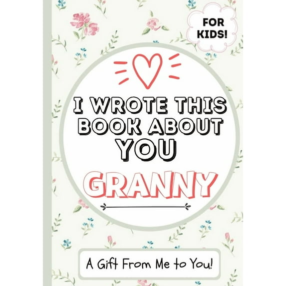 I Wrote This Book About You Granny: A Child's Fill in The Blank Gift Book For Their Special Granny Perfect for Kid's 7 x 10 inch, (Paperback)