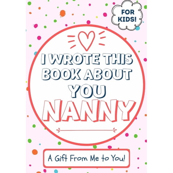 I Wrote This Book About You Nanny: A Child's Fill in The Blank Gift Book For Their Special Nanny Perfect for Kid's 7 x 1, (Paperback)
