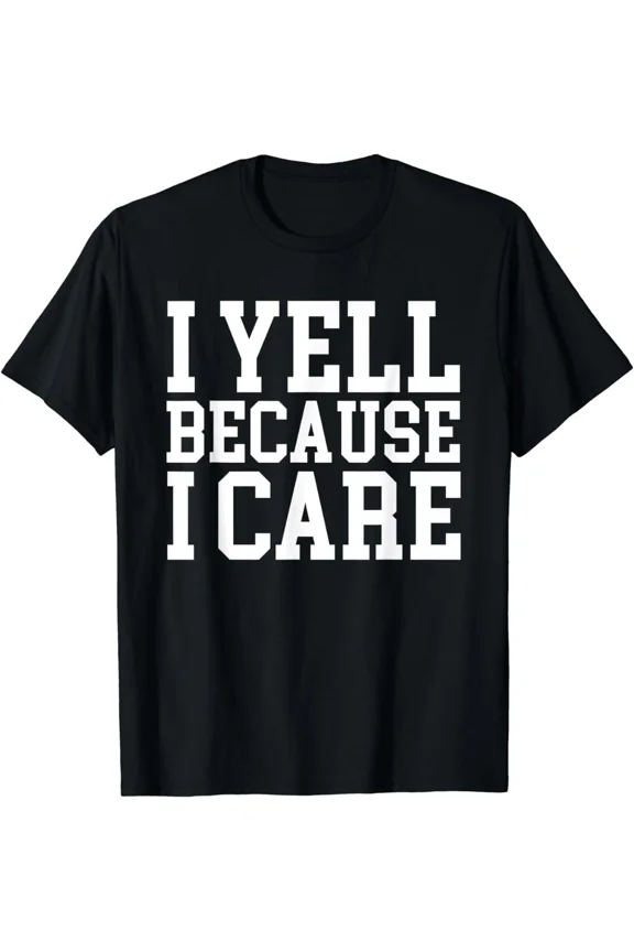 I YELL BECAUSE I CARE Funny Sarcastic Statement Loud Quote Unisex T-Shirt, S-5XL