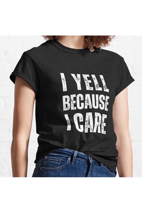 I Yell Because I Care Classic T-shirt