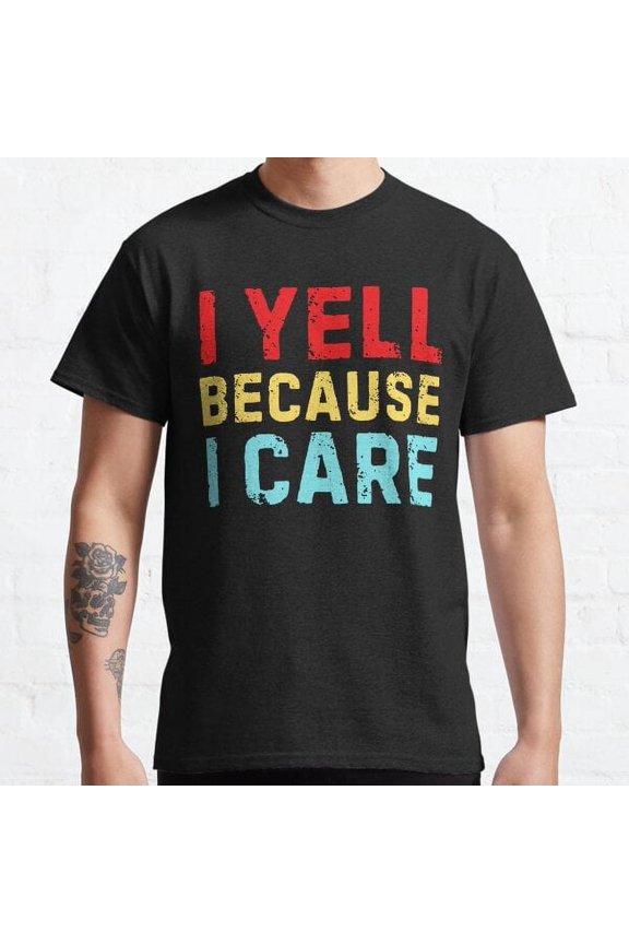 I Yell Because I Care Classic T-shirt