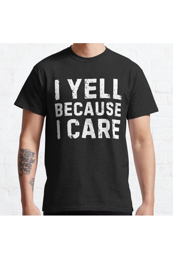 I Yell Because I Care Classic T-shirt