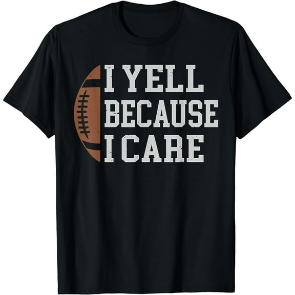 I Yell Because I Care Football Dad Mom Supportive Sports Fun T-Shirt