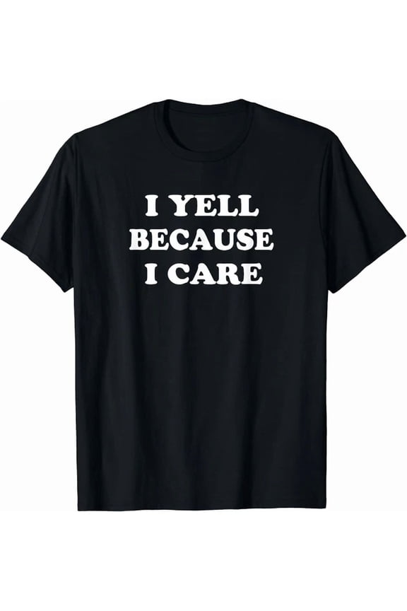 I Yell Because I Care Happy Gift Unisex S-5Xl T-Shirt, Unisex T-Shirt