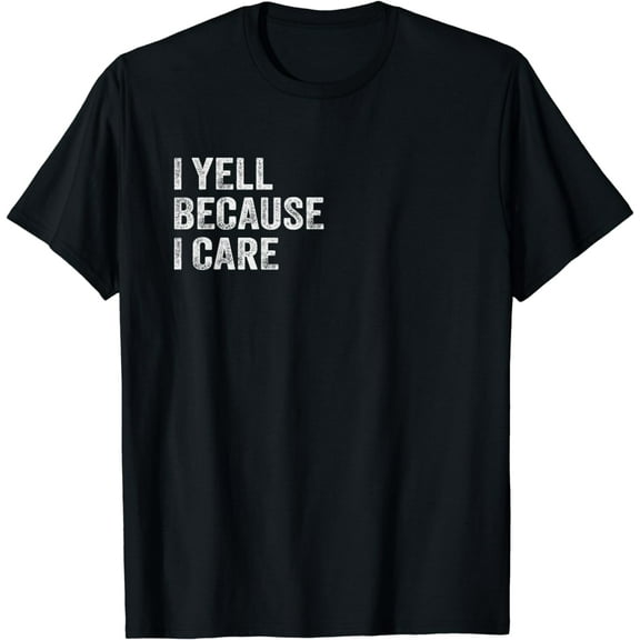 I Yell Because I Care T-Shirt