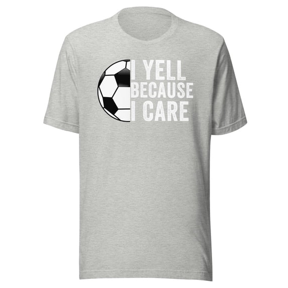I Yell Because I Care, Unisex, Soccer Pride, Soccer Mom, Soccer Dad, Soccer Parent Shirt, Proud Soccer Parent, Soccer Love (Athletic Heather, XL)