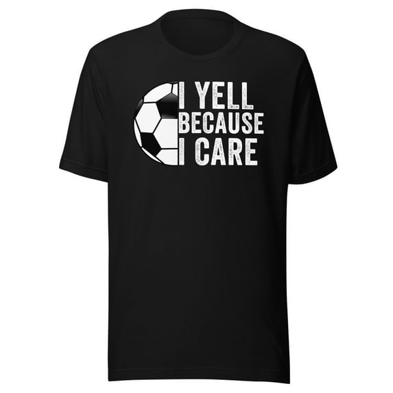 I Yell Because I Care, Unisex, Soccer Pride, Soccer Mom, Soccer Dad, Soccer Parent Shirt, Proud Soccer Parent, Soccer Love (Black, S)