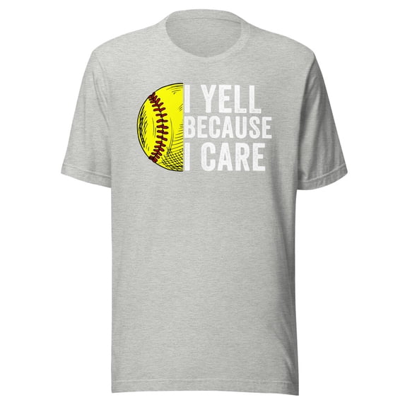 I Yell Because I Care, Unisex, Softball Pride, Softball Mom, Softball Dad, Softball Parent Shirt, Proud Softball Parent, Softball Love (Athletic Heather, M)