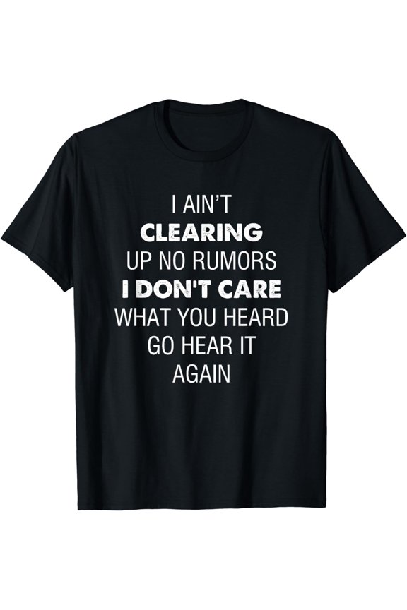 I ain't clearing up no rumors I don't care what you heard T-Shirt