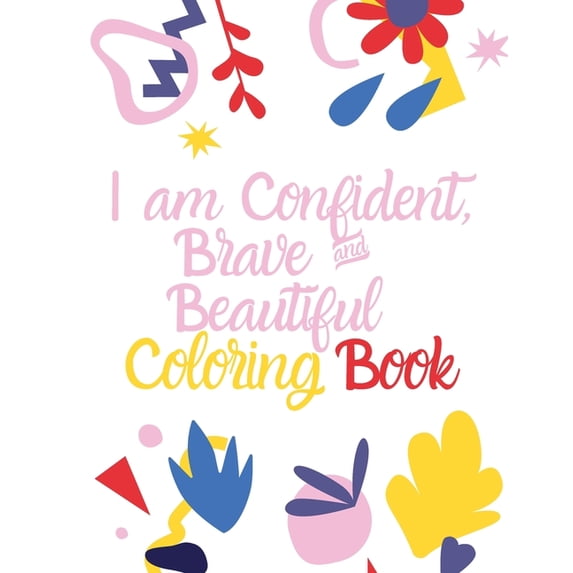 I am Confident Brave And Beautiful Coloring Book: An Activity Coloring Book For Girls With Positive Affirmations.