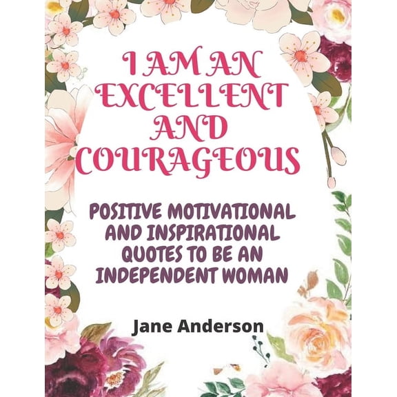 I am Excellent and Courageous: Positive Motivational and Inspirational quotes to be an independent woman (Paperback)