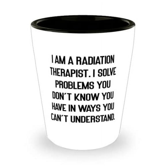 I am a Radiation Therapist. I Solve Problems You Don't. Shot Glass, Radiation therapist Ceramic Cup, Reusable Gifts For Radiation therapist